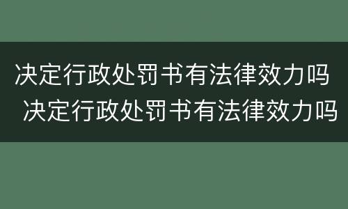 决定行政处罚书有法律效力吗 决定行政处罚书有法律效力吗为什么