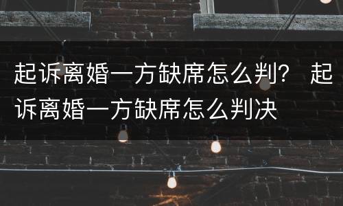 起诉离婚一方缺席怎么判？ 起诉离婚一方缺席怎么判决