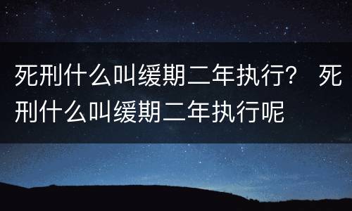 死刑什么叫缓期二年执行？ 死刑什么叫缓期二年执行呢