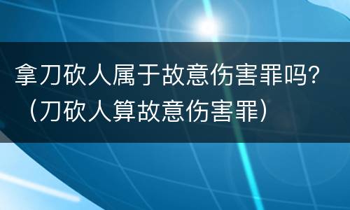 拿刀砍人属于故意伤害罪吗？（刀砍人算故意伤害罪）