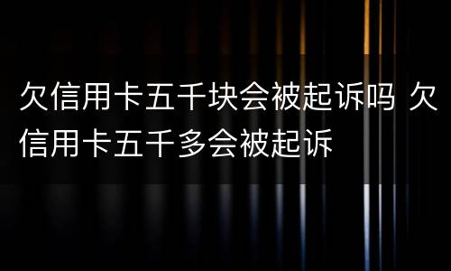 欠信用卡五千块会被起诉吗 欠信用卡五千多会被起诉