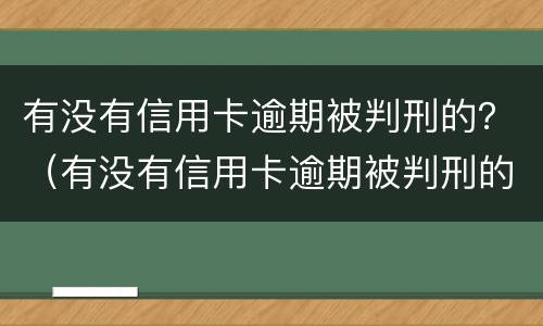 有没有信用卡逾期被判刑的？（有没有信用卡逾期被判刑的人）