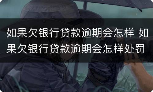 如果欠银行贷款逾期会怎样 如果欠银行贷款逾期会怎样处罚