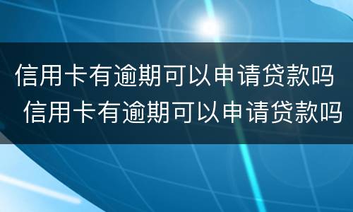 信用卡有逾期可以申请贷款吗 信用卡有逾期可以申请贷款吗怎么申请