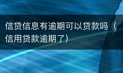 信贷信息有逾期可以贷款吗（信用贷款逾期了）