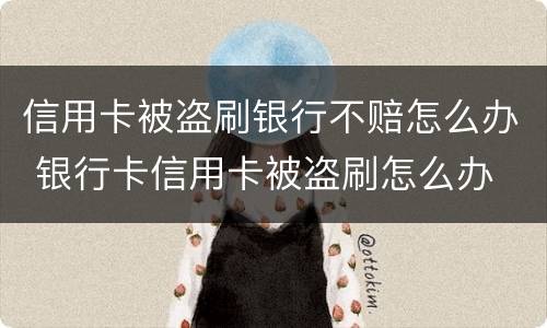 信用卡被盗刷银行不赔怎么办 银行卡信用卡被盗刷怎么办