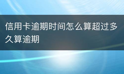 信用卡逾期时间怎么算超过多久算逾期