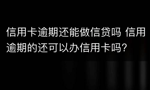 信用卡逾期还能做信贷吗 信用逾期的还可以办信用卡吗?