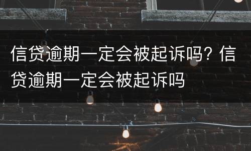信贷逾期一定会被起诉吗? 信贷逾期一定会被起诉吗