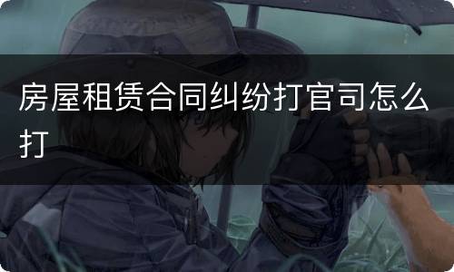 房屋租赁合同纠纷打官司怎么打