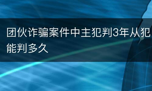 团伙诈骗案件中主犯判3年从犯能判多久