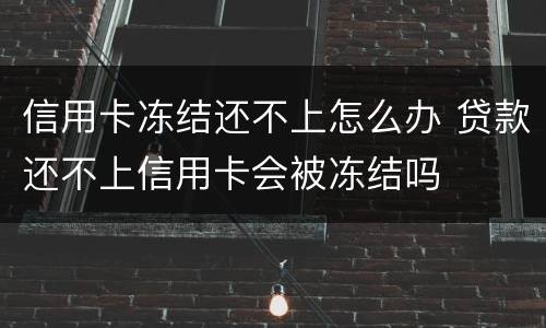 信用卡冻结还不上怎么办 贷款还不上信用卡会被冻结吗
