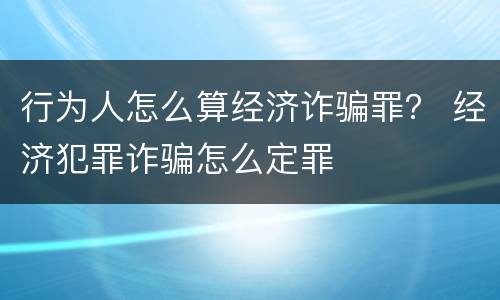 行为人怎么算经济诈骗罪？ 经济犯罪诈骗怎么定罪