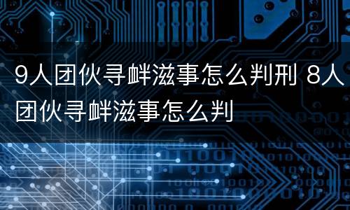 9人团伙寻衅滋事怎么判刑 8人团伙寻衅滋事怎么判