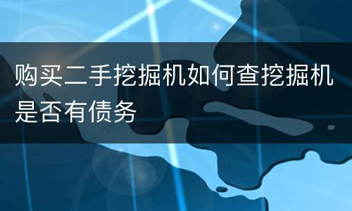 购买二手挖掘机如何查挖掘机是否有债务