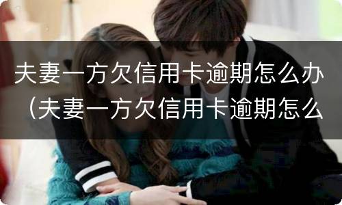 夫妻一方欠信用卡逾期怎么办（夫妻一方欠信用卡逾期怎么办呢）