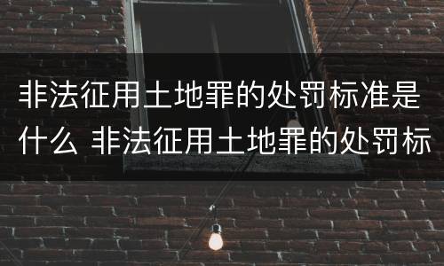 非法征用土地罪的处罚标准是什么 非法征用土地罪的处罚标准是什么意思