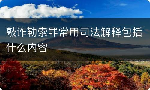 敲诈勒索罪常用司法解释包括什么内容