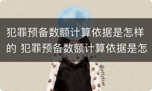 犯罪预备数额计算依据是怎样的 犯罪预备数额计算依据是怎样的规定
