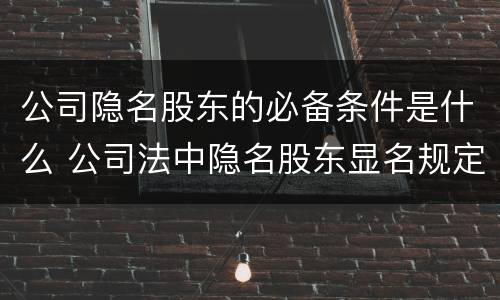 公司隐名股东的必备条件是什么 公司法中隐名股东显名规定