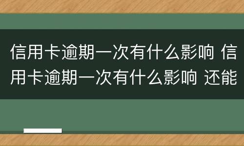 信用卡逾期一次有什么影响 信用卡逾期一次有什么影响 还能补救吗
