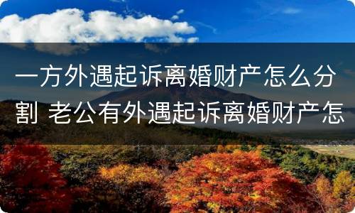 一方外遇起诉离婚财产怎么分割 老公有外遇起诉离婚财产怎么分