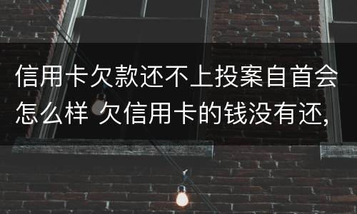 信用卡欠款还不上投案自首会怎么样 欠信用卡的钱没有还,去自首可以轻判吗?