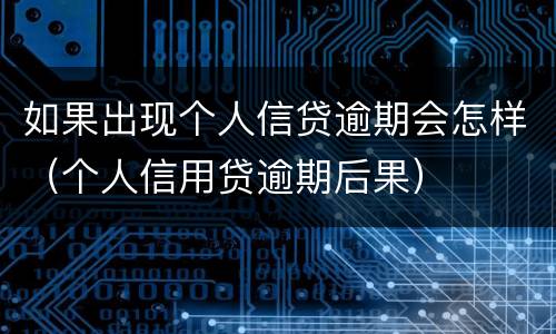 如果出现个人信贷逾期会怎样（个人信用贷逾期后果）