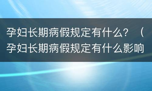 孕妇长期病假规定有什么？（孕妇长期病假规定有什么影响）