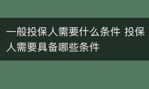 一般投保人需要什么条件 投保人需要具备哪些条件