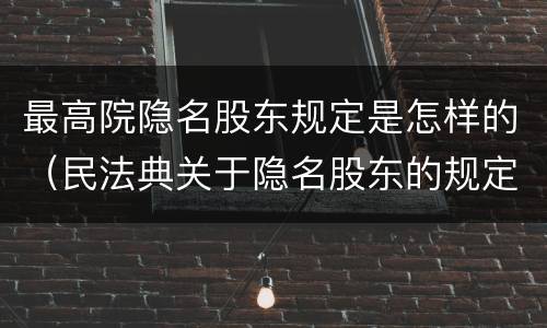 最高院隐名股东规定是怎样的（民法典关于隐名股东的规定）