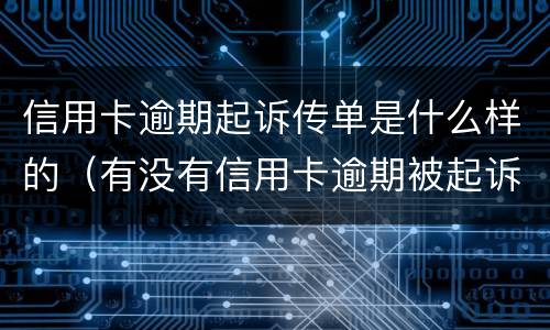 信用卡逾期起诉传单是什么样的（有没有信用卡逾期被起诉的）