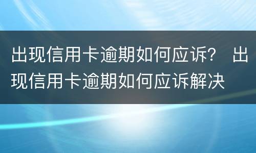 出现信用卡逾期如何应诉？ 出现信用卡逾期如何应诉解决
