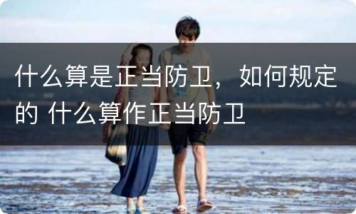 什么算是正当防卫，如何规定的 什么算作正当防卫
