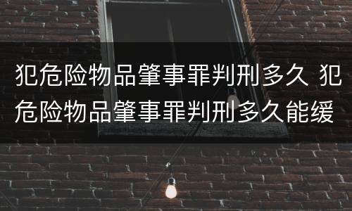 犯危险物品肇事罪判刑多久 犯危险物品肇事罪判刑多久能缓刑