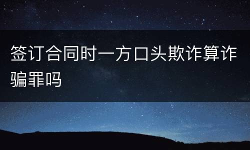 签订合同时一方口头欺诈算诈骗罪吗