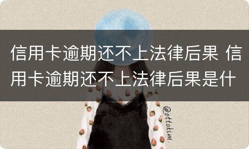 信用卡逾期还不上法律后果 信用卡逾期还不上法律后果是什么