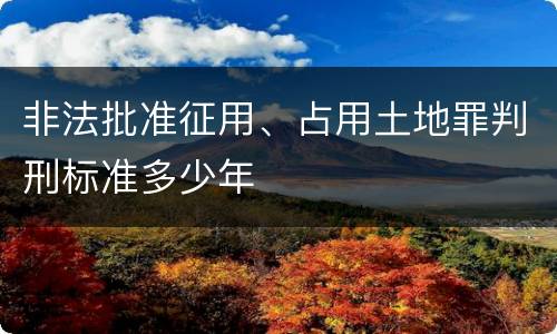 非法批准征用、占用土地罪判刑标准多少年
