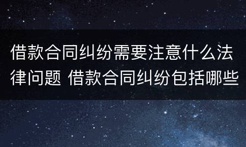借款合同纠纷需要注意什么法律问题 借款合同纠纷包括哪些