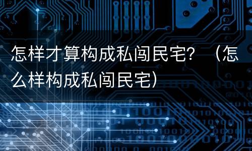 怎样才算构成私闯民宅？（怎么样构成私闯民宅）
