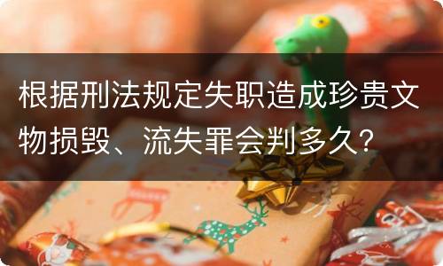根据刑法规定失职造成珍贵文物损毁、流失罪会判多久？