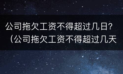 公司拖欠工资不得超过几日？（公司拖欠工资不得超过几天）