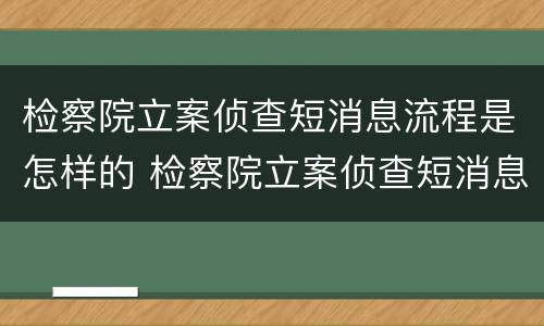 检察院立案侦查短消息流程是怎样的 检察院立案侦查短消息流程是怎样的呢