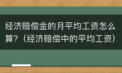 经济赔偿金的月平均工资怎么算?（经济赔偿中的平均工资）