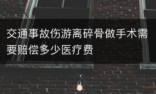 交通事故伤游离碎骨做手术需要赔偿多少医疗费
