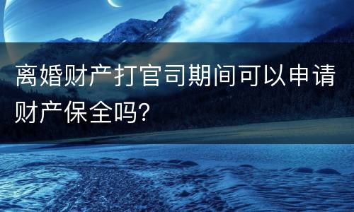 离婚财产打官司期间可以申请财产保全吗？