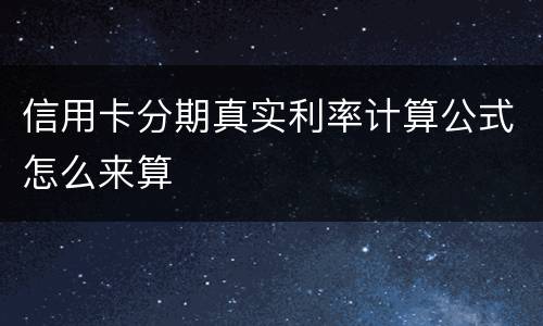 信用卡分期真实利率计算公式怎么来算