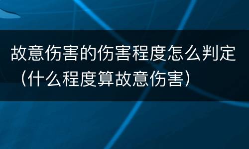故意伤害的伤害程度怎么判定（什么程度算故意伤害）