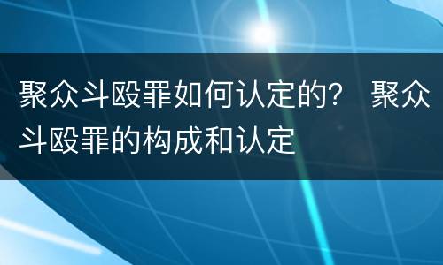 聚众斗殴罪如何认定的？ 聚众斗殴罪的构成和认定