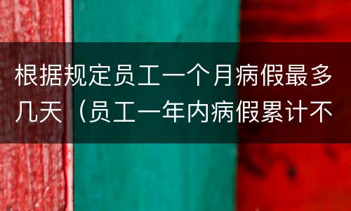 根据规定员工一个月病假最多几天（员工一年内病假累计不得超过多少天）